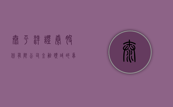 太平洋证券股份有限公司，金融领域的卓越领航者