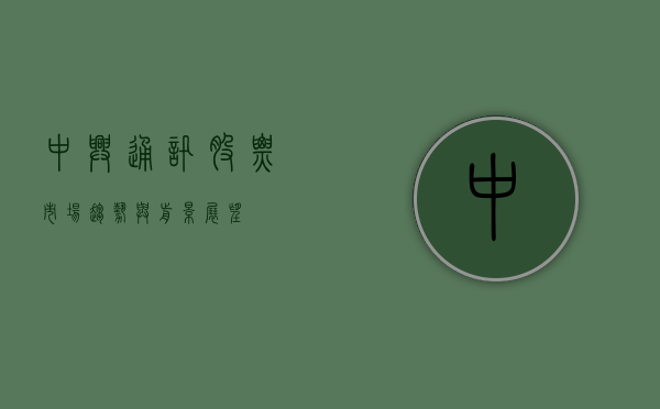 中兴通讯股票，市场趋势与前景展望