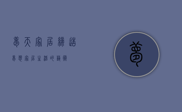 梦天家居，缔造梦想家居生活的艺术