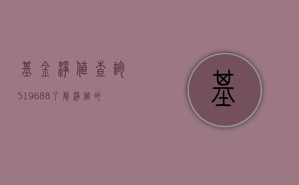 基金净值查询519688，了解净值变化，洞悉投资动态