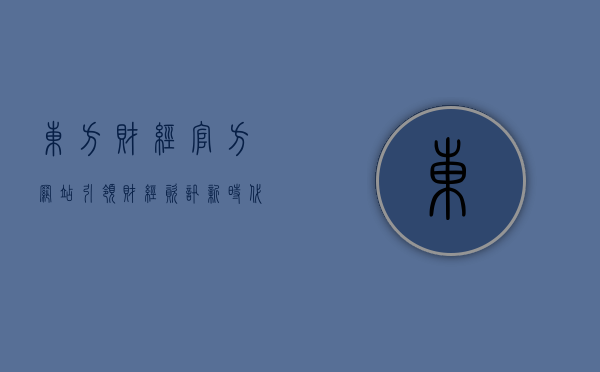 东方财经官方网站，引领财经资讯新时代