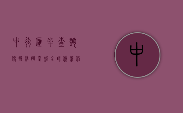 中行汇率查询,便捷、准确掌握全球货币信息