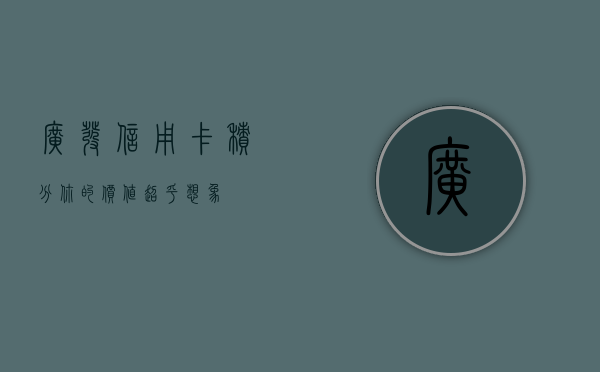 广发信用卡积分，你的价值超乎想象