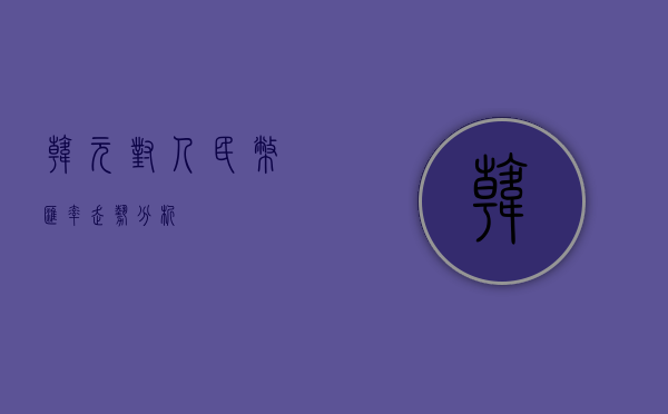 韩元对人民币汇率走势分析