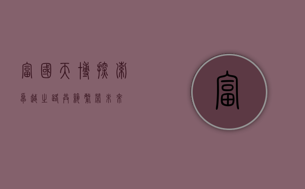 富国天博，探索卓越之路，共筑繁荣未来