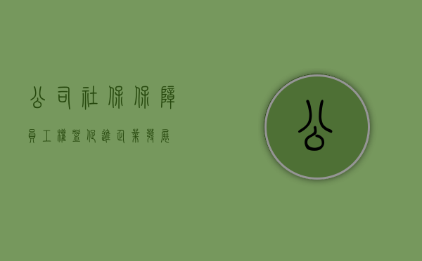 公司社保，保障员工权益，促进企业发展