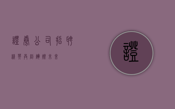 证券公司招聘精英，共创辉煌未来