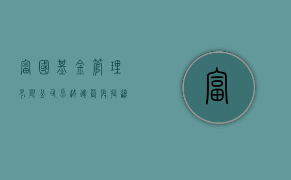 富国基金管理有限公司，卓越运营与持续价值的典范