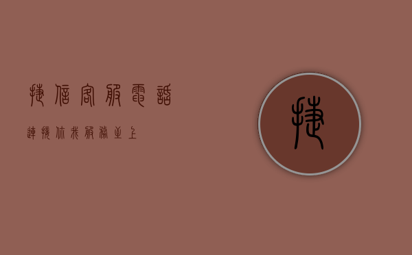 捷信客服电话，连接你我，服务至上