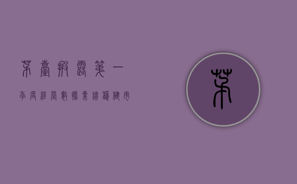 茅台披露第一季度经营数据,业绩稳健,市场前景广阔