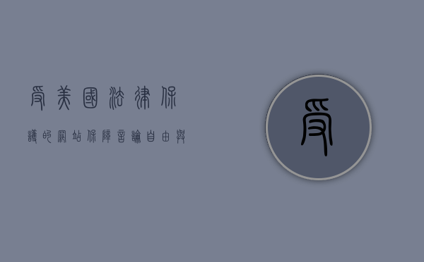 受美国法律保护的网站，保障言论自由与数字安全的双重保障
