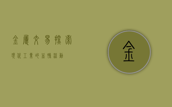 金属交易，探索现代工业的血脉流动