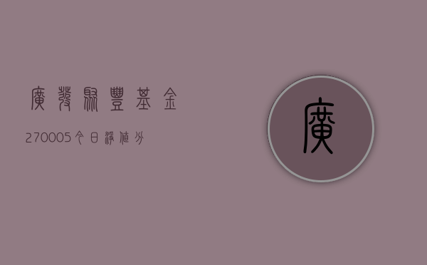 广发聚丰基金270005今日净值分析