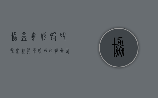 协鑫集成股吧，探索新能源领域的明星企业