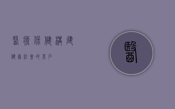 医疗保健，构建健康社会的基石