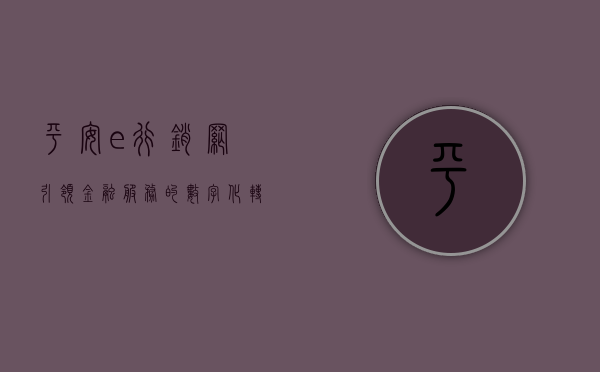 平安e行销网，引领金融服务的数字化转型之路