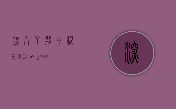 深入了解申根签证（Schengen Visa）