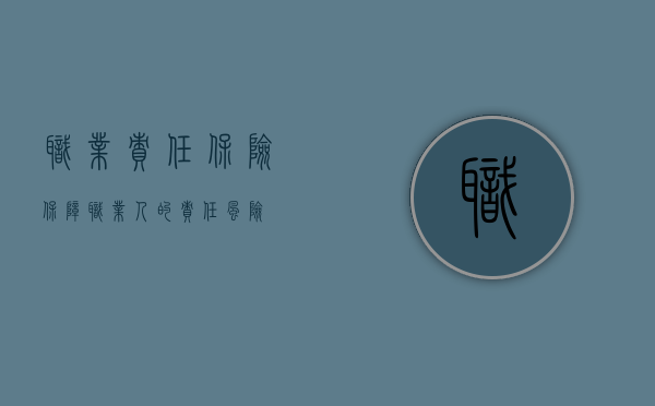 职业责任保险，保障职业人的责任风险