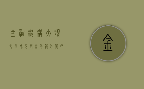 金融机构大额交易和可疑交易报告管理办法