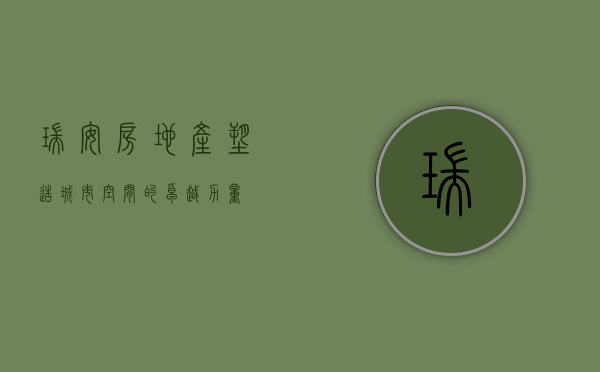 瑞安房地产，塑造城市空间的卓越力量