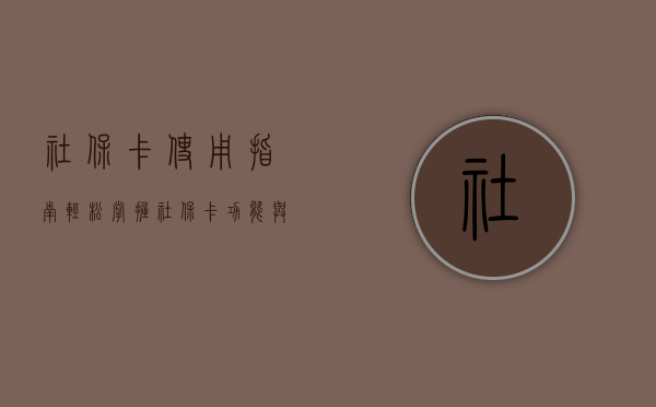 社保卡使用指南，轻松掌握社保卡功能与应用