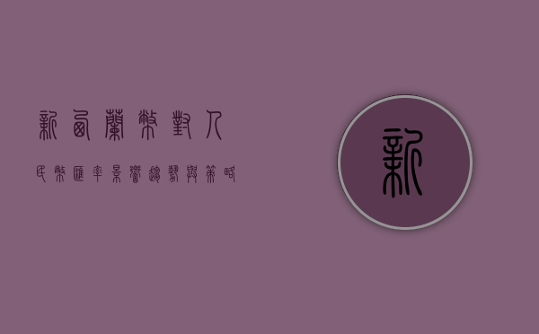 新西兰币对人民币汇率，影响、趋势与策略分析