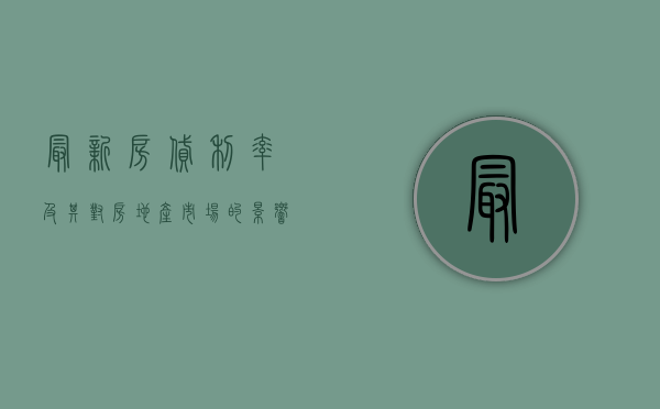 最新房贷利率及其对房地产市场的影响