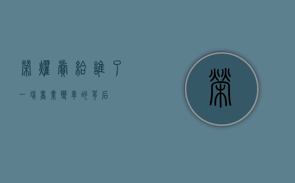 荣耀卖给谁了，一场商业变革的背后
