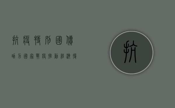 抗疫特别国债，助力国家战疫，推动经济复苏