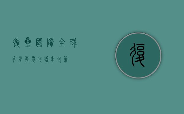 复星国际，全球多元发展的领军企业