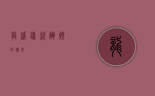 龙盛,铸就辉煌的传奇