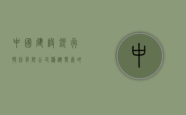 中国建设银行股份有限公司，稳健发展的金融巨擘