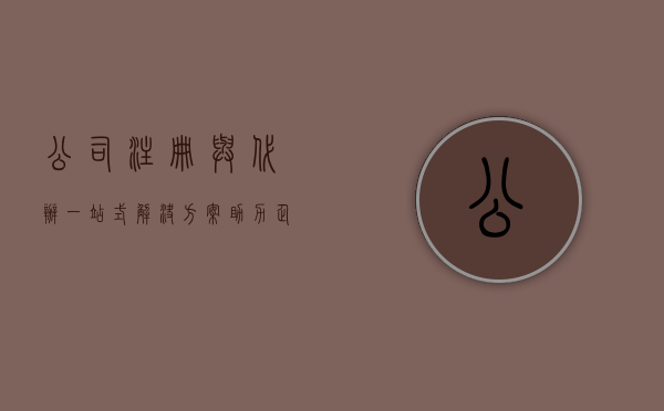 公司注册与代办，一站式解决方案助力企业腾飞