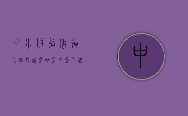 中小板指数，揭示市场趋势的重要风向标