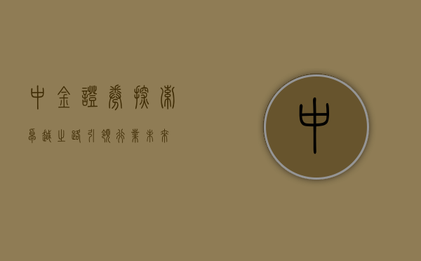 中金证券，探索卓越之路，引领行业未来