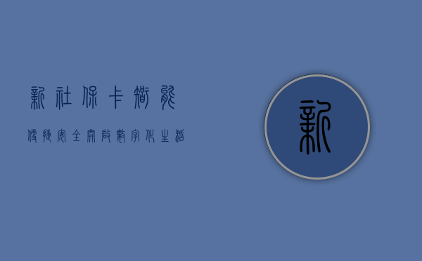 新社保卡，智能、便捷、安全，开启数字化生活新篇章