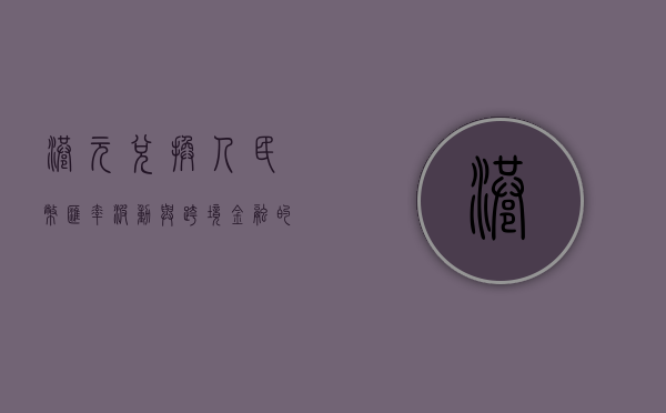 港元兑换人民币，汇率波动与跨境金融的探讨