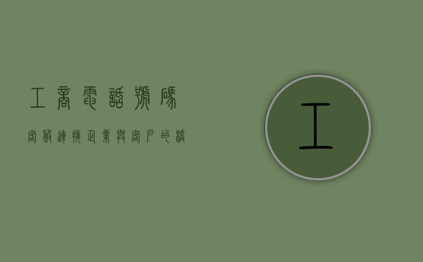 工商电话号码客服，连接企业与客户的桥梁