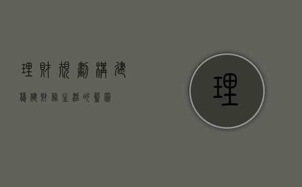 理财规划，构建稳健财务生活的蓝图