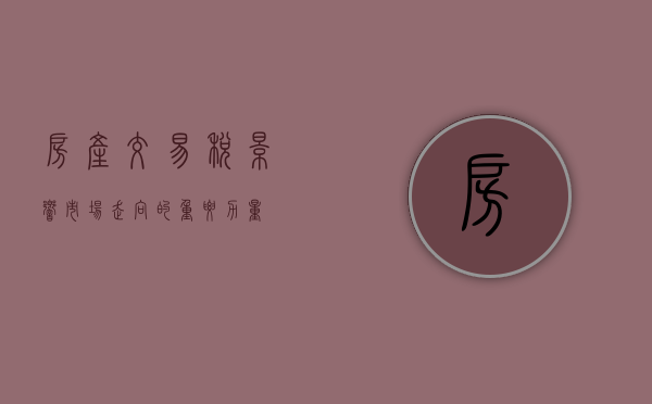 房产交易税，影响市场走向的重要力量