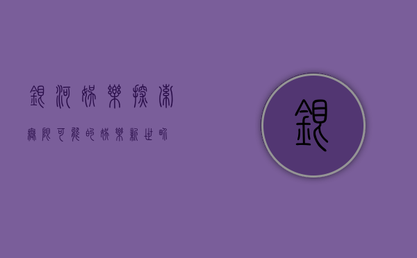 银河娱乐，探索无限可能的娱乐新世界