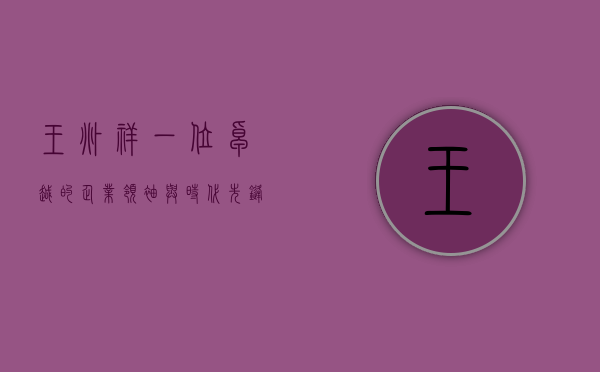 王兆祥，一位卓越的企业领袖与时代先锋