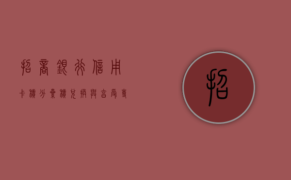 招商银行信用卡积分，累积、兑换与享受尊贵体验