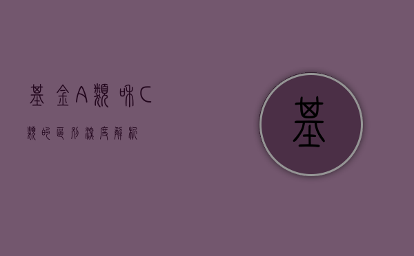 基金A类和C类的区别，深度解析