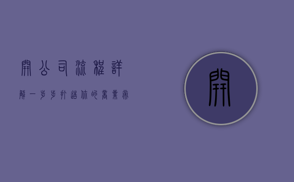 开公司流程详解，一步步打造你的商业帝国