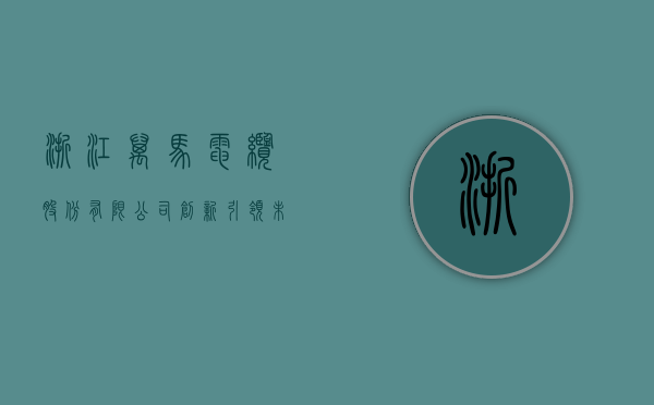 浙江万马电缆股份有限公司，创新引领未来，铸就行业典范