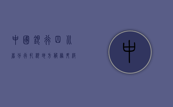中国银行四川省分行，扎根地方，服务升级