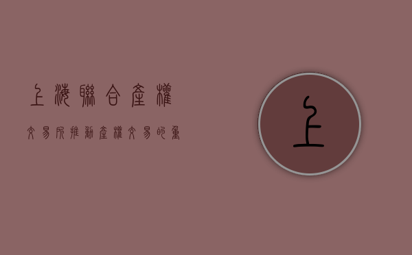 上海联合产权交易所，推动产权交易的重要力量