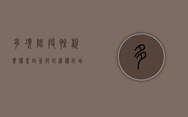 多项阶段性税费优惠政策将延续优化，助力经济持续健康发展的助推器