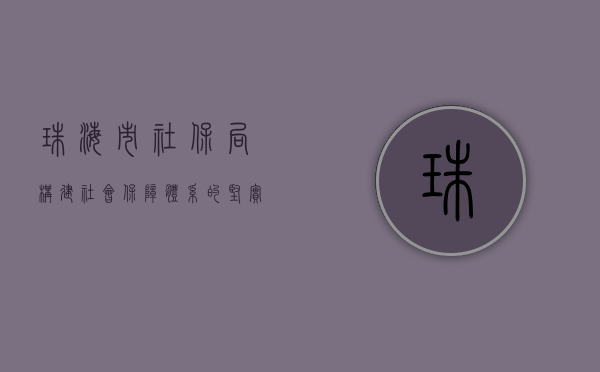 珠海市社保局，构建社会保障体系的坚实基石
